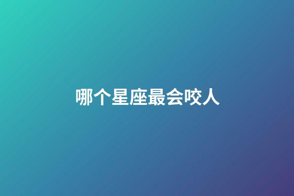 哪个星座最会咬人-第1张-星座运势-玄机派
