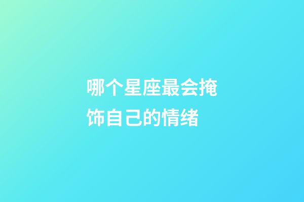 哪个星座最会掩饰自己的情绪-第1张-星座运势-玄机派