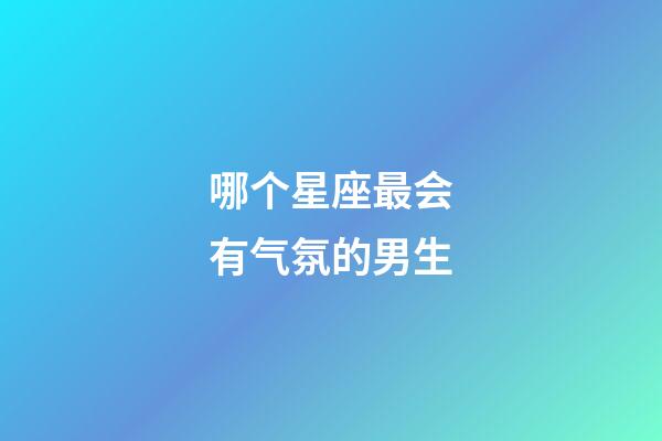 哪个星座最会有气氛的男生-第1张-星座运势-玄机派