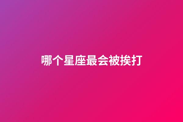 哪个星座最会被挨打-第1张-星座运势-玄机派