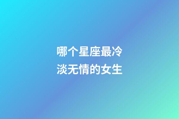 哪个星座最冷淡无情的女生-第1张-星座运势-玄机派