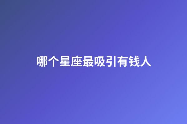 哪个星座最吸引有钱人-第1张-星座运势-玄机派