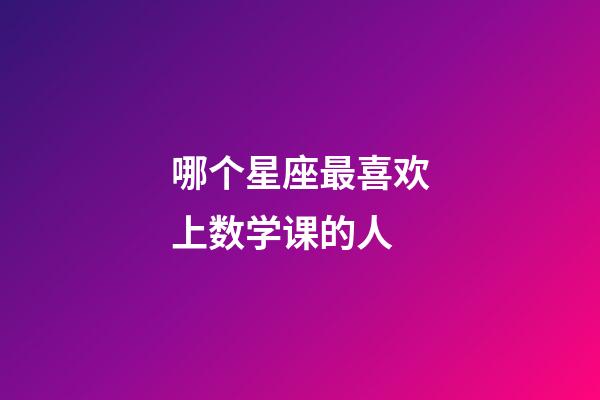 哪个星座最喜欢上数学课的人