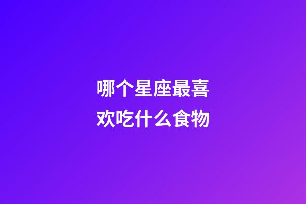 哪个星座最喜欢吃什么食物-第1张-星座运势-玄机派