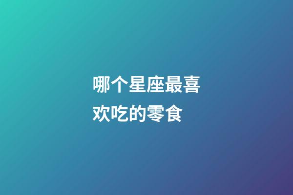 哪个星座最喜欢吃的零食-第1张-星座运势-玄机派