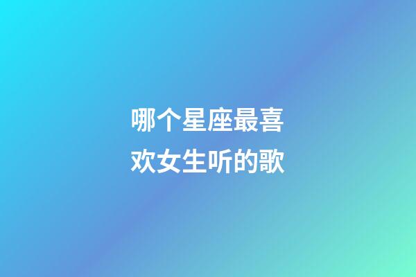 哪个星座最喜欢女生听的歌-第1张-星座运势-玄机派