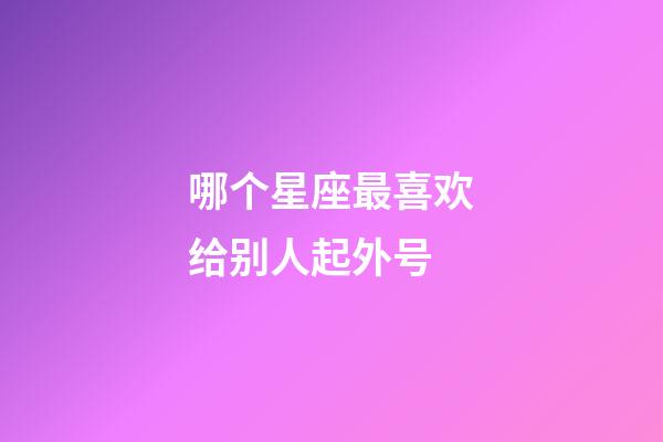 哪个星座最喜欢给别人起外号-第1张-星座运势-玄机派