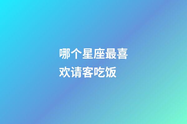 哪个星座最喜欢请客吃饭-第1张-星座运势-玄机派