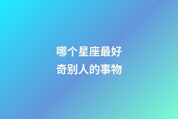 哪个星座最好奇别人的事物-第1张-星座运势-玄机派