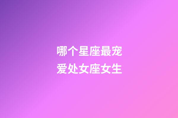 哪个星座最宠爱处女座女生-第1张-星座运势-玄机派