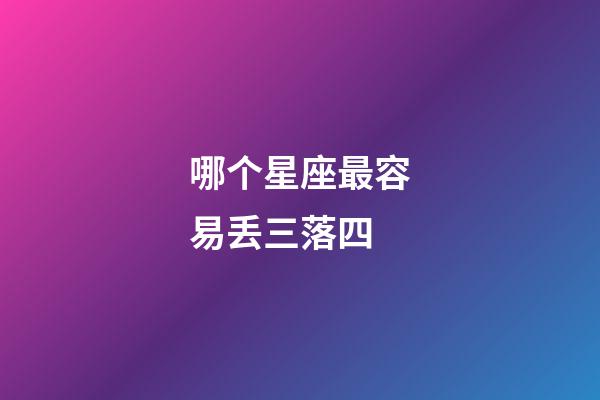 哪个星座最容易丢三落四-第1张-星座运势-玄机派