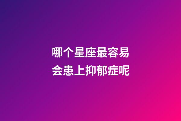 哪个星座最容易会患上抑郁症呢-第1张-星座运势-玄机派