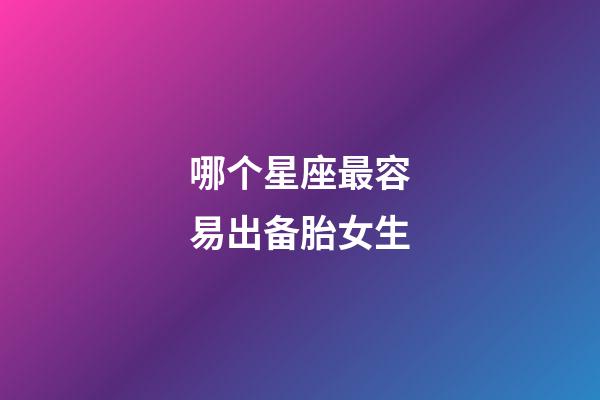 哪个星座最容易出备胎女生-第1张-星座运势-玄机派