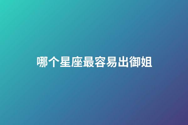 哪个星座最容易出御姐-第1张-星座运势-玄机派