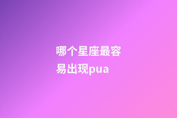 哪个星座最容易出现pua-第1张-星座运势-玄机派