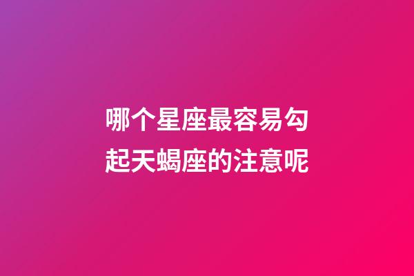 哪个星座最容易勾起天蝎座的注意呢-第1张-星座运势-玄机派