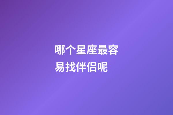 哪个星座最容易找伴侣呢-第1张-星座运势-玄机派