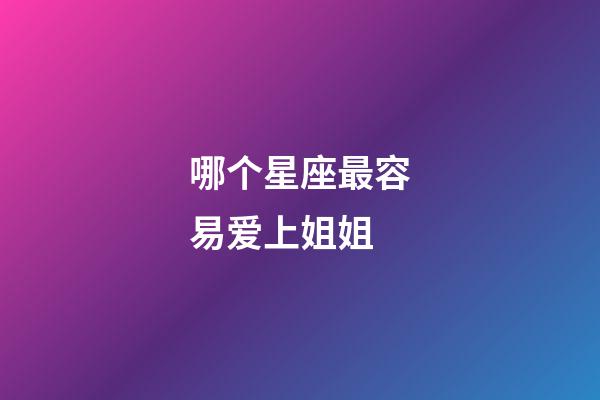 哪个星座最容易爱上姐姐-第1张-星座运势-玄机派