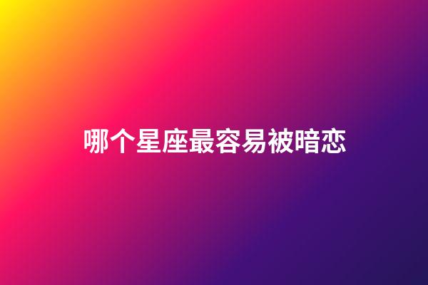 哪个星座最容易被暗恋-第1张-星座运势-玄机派