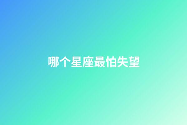 哪个星座最怕失望-第1张-星座运势-玄机派