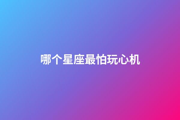 哪个星座最怕玩心机-第1张-星座运势-玄机派