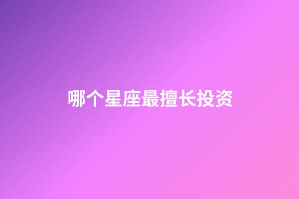 哪个星座最擅长投资-第1张-星座运势-玄机派