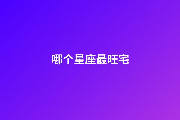 哪个星座最旺宅-第1张-星座运势-玄机派