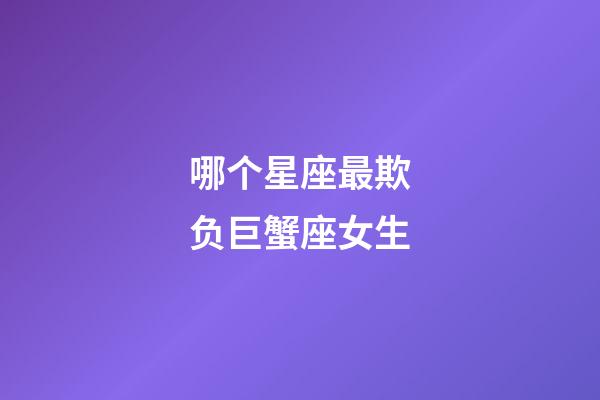 哪个星座最欺负巨蟹座女生-第1张-星座运势-玄机派