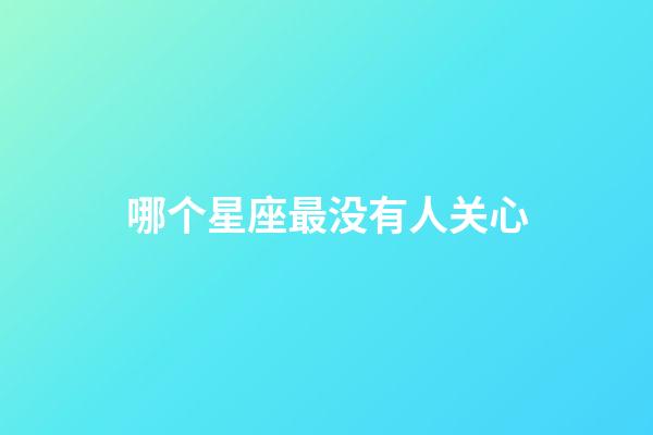 哪个星座最没有人关心-第1张-星座运势-玄机派