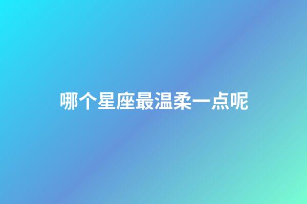 哪个星座最温柔一点呢-第1张-星座运势-玄机派