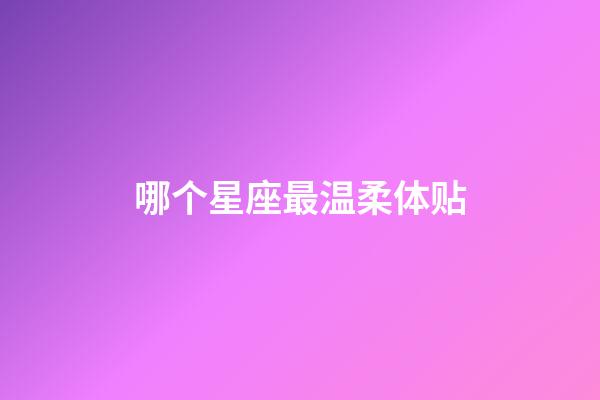 哪个星座最温柔体贴-第1张-星座运势-玄机派