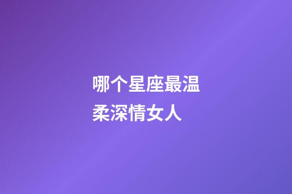 哪个星座最温柔深情女人-第1张-星座运势-玄机派