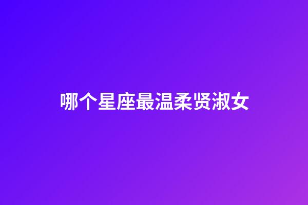 哪个星座最温柔贤淑女-第1张-星座运势-玄机派