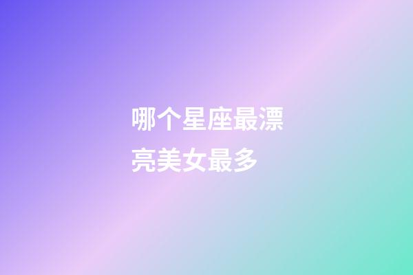 哪个星座最漂亮美女最多-第1张-星座运势-玄机派