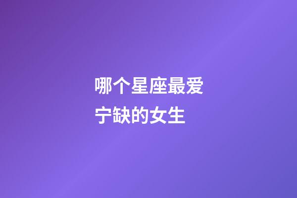 哪个星座最爱宁缺的女生-第1张-星座运势-玄机派