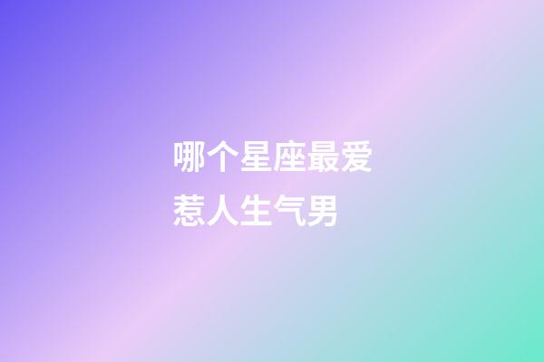 哪个星座最爱惹人生气男-第1张-星座运势-玄机派