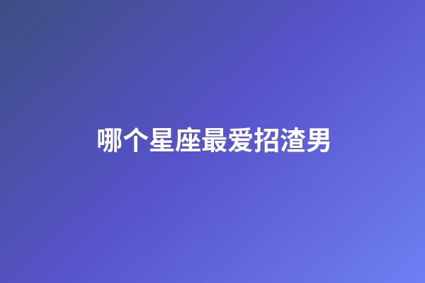 哪个星座最爱招渣男-第1张-星座运势-玄机派