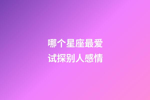 哪个星座最爱试探别人感情-第1张-星座运势-玄机派