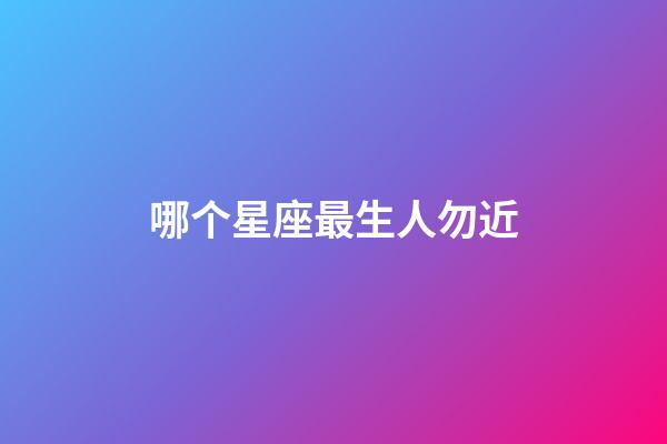 哪个星座最生人勿近-第1张-星座运势-玄机派