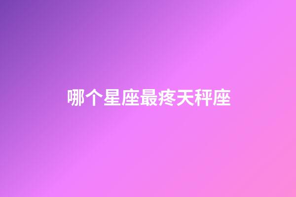 哪个星座最疼天秤座-第1张-星座运势-玄机派