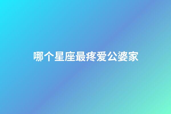 哪个星座最疼爱公婆家-第1张-星座运势-玄机派