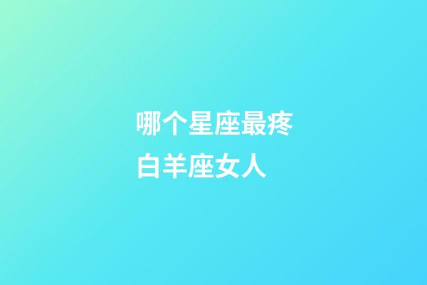 哪个星座最疼白羊座女人-第1张-星座运势-玄机派