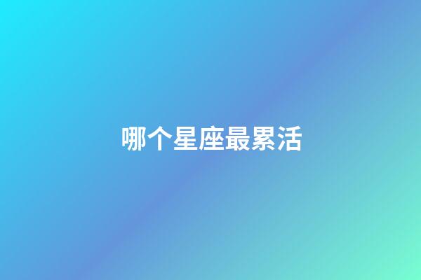 哪个星座最累活-第1张-星座运势-玄机派