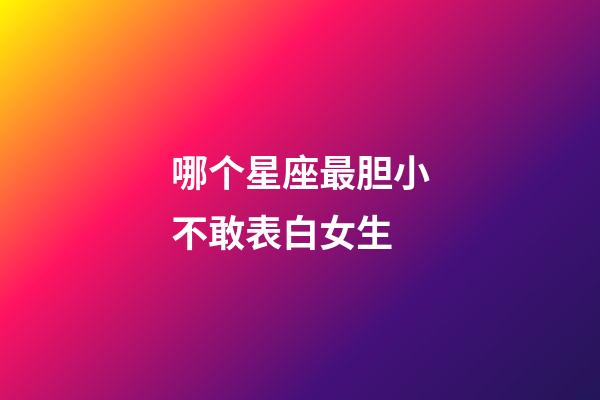 哪个星座最胆小不敢表白女生-第1张-星座运势-玄机派