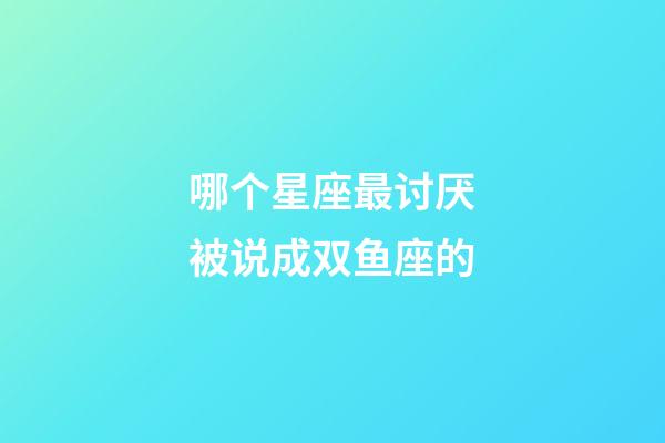 哪个星座最讨厌被说成双鱼座的-第1张-星座运势-玄机派