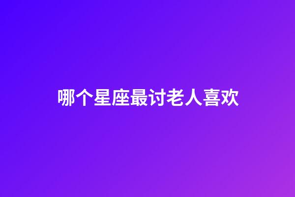 哪个星座最讨老人喜欢-第1张-星座运势-玄机派