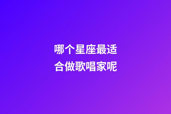 哪个星座最适合做歌唱家呢