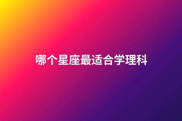 哪个星座最适合学理科-第1张-星座运势-玄机派