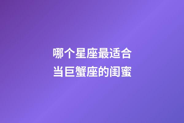 哪个星座最适合当巨蟹座的闺蜜-第1张-星座运势-玄机派