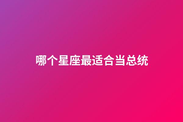 哪个星座最适合当总统-第1张-星座运势-玄机派